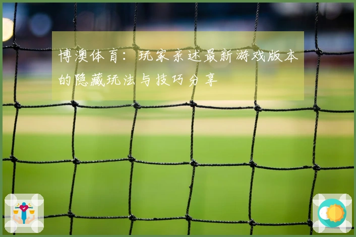 博澳体育：玩家亲述最新游戏版本的隐藏玩法与技巧分享
