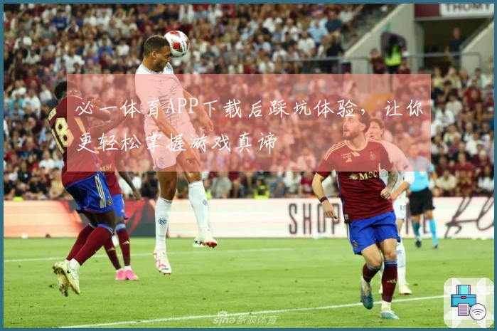 必一体育APP下载后踩坑体验,让你更轻松掌握游戏真谛