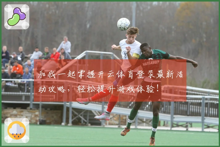和我一起掌握开云体育登录最新活动攻略，轻松提升游戏体验！